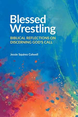 Blessed Wrestling: Biblical Reflections on Discerning God's Call de Jessie Squires Colwell