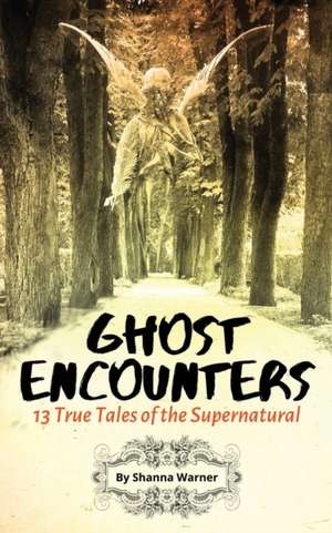 Ghost Encounters: 13 True Tales of the Supernatural de Shanna Warner