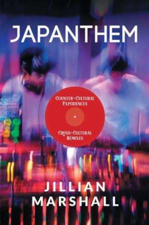 Japanthem: Counter-Cultural Experiences, Cross-Cultural Remixes de Jillian Marshall