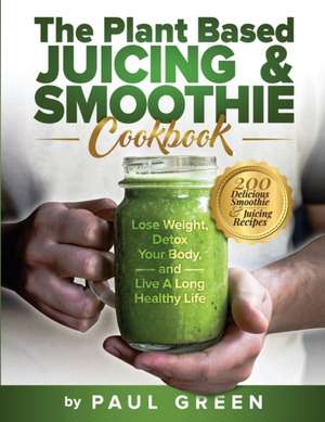 The Plant Based Juicing And Smoothie Cookbook de Paul Green