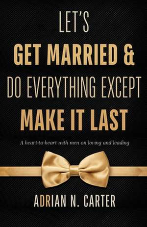 Let's Get Married & Do Everything Except Make It Last de Adrian N. Carter