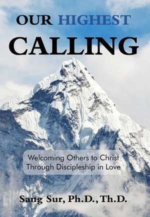 Our Highest Calling: Welcoming Others to Christ Through Discipleship in Love de Sang Sur