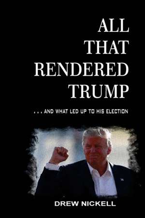 All That Rendered Trump... And What Led Up to His Election de Drew Nickell