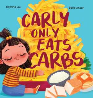 Carly Only Eats Carbs (a Tale of a Picky Eater) de Katrina Liu