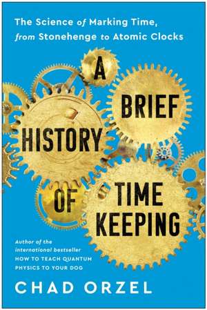 A Brief History of Timekeeping: A Brief History of Timekeeping de Chad Orzel