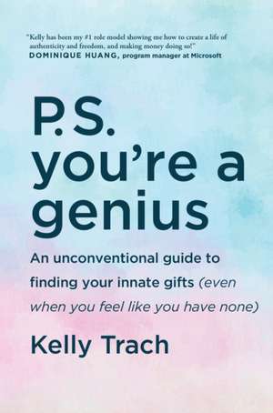 P.S. You're a Genius: An Unconventional Guide To Finding Your Innate Gifts (Even When You Feel Like You Have None) de Kelly Trach