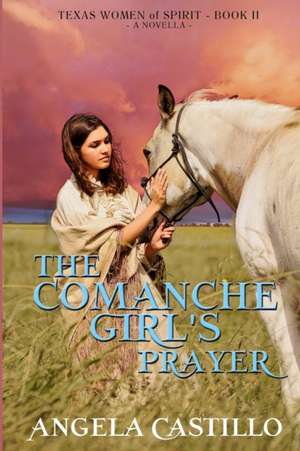 The Comanche Girl's Prayer, Texas Women of Spirit Book 2 de Angela Castillo