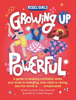 Growing Up Powerful: A Guide to Keeping Confident When Your Body Is Changing, Your Mind Is Racing, and the World Is . . . Complicated de Nona Willis Aronowitz