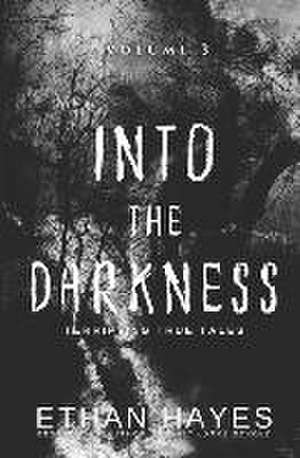 Into the Darkness: Terrifying True Tales: Volume 3 de Ethan Hayes