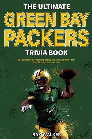 The Ultimate Green Bay Packers Trivia Book: A Collection of Amazing Trivia Quizzes and Fun Facts For Die-Hard Packers Fans! de Ray Walker