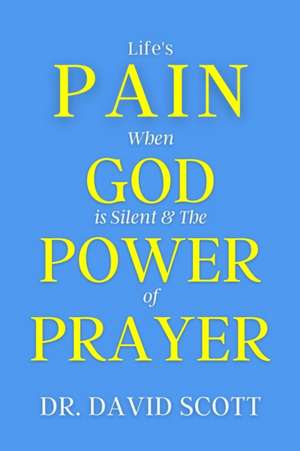 Life's Pain When God Is Silent & the Power of Prayer de David Scott