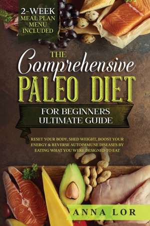 The Comprehensive Paleo Diet for Beginners Ultimate Guide de Anna Lor