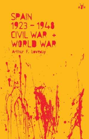 Spain 1923-48, Civil War and World War de Arthur F Loveday