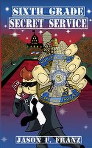 Sixth Grade Secret Service de Jason F. Franz