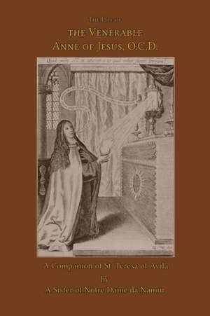 The Life of the Venerable Anne of Jesus de A Sister of Notre Dame de Namur