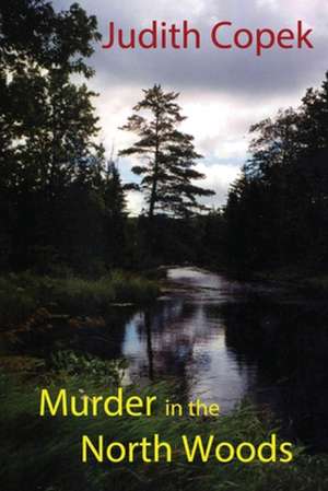 Murder in the North Woods de Judith Copek