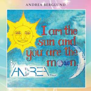 I am the Sun and you are the Moon de Andrea Berglund