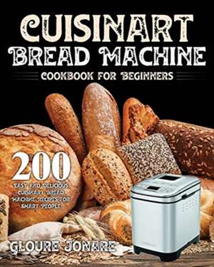 Cuisinart Bread Machine Cookbook for Beginners de Gloure Jonare