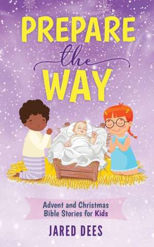 Prepare the Way: Advent and Christmas Bible Stories for Kids de Jared Dees