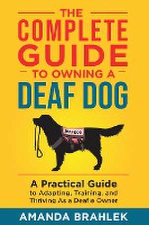 The Complete Guide to Owning a Deaf Dog de Amanda Brahlek