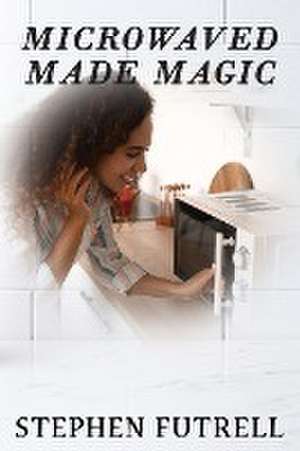 Microwave Made Magic de Stephen Futrell