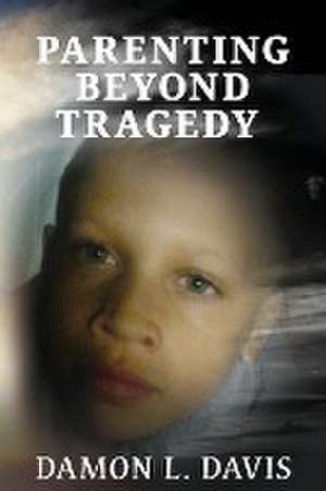 Parenting Beyond Tragedy de Damon L. Davis