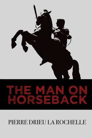 The Man on Horseback de Pierre Drieu La Rochelle