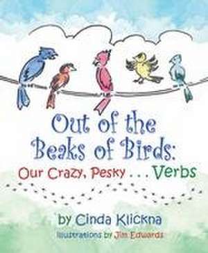 Out of the Beaks of Birds: Our Crazy, Pesky...Verbs de Cinda Klickna