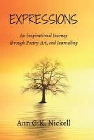 Expressions: An Inspirational Journey through Poetry, Art, and Journaling de Ann C. K. Nickell