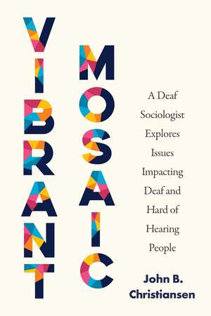 Vibrant Mosaic: A Deaf Sociologist Explores Issues Impacting Deaf and Hard of Hearing People de John B. Christiansen