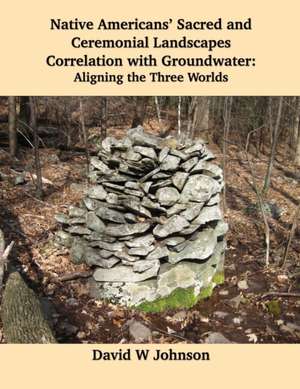 Native Americans' Sacred and Ceremonial Landscapes Correlation with Groundwater de David W Johnson