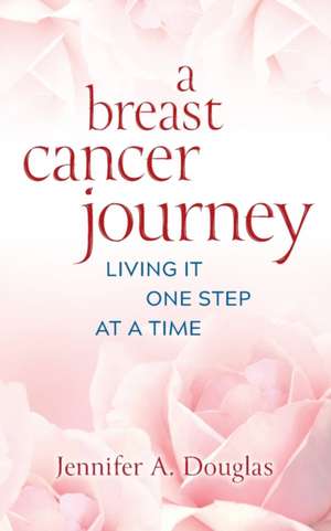 A Breast Cancer Journey: Living It One Step at a Time de Jennifer A. Douglas