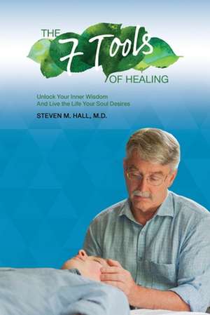 The Seven Tools of Healing de M. D. M. Steven M. Hall