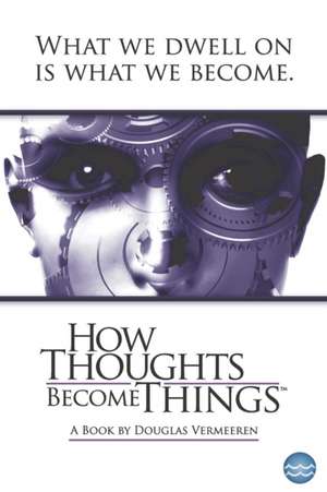 How Thoughts Become Things de Douglas Vermeeren