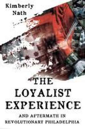 The Loyalist Experience and Aftermath in Revolutionary Philadelphia de Kimberly Nath