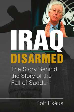 Iraq Disarmed : The Story Behind the Story of the Fall of Saddam de Rolf Ekeus