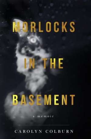 Morlocks in the Basement de Carolyn Colburn MFA