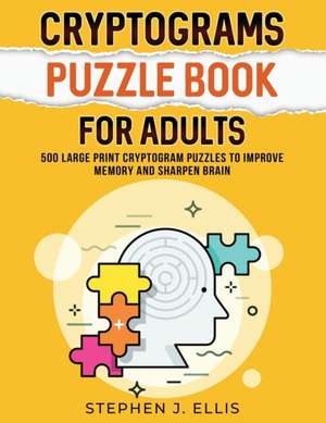 Cryptograms Puzzle Book For Adults - 500 Large Print Cryptogram Puzzles To Improve Memory And Sharpen Brain de Stephen J. Ellis