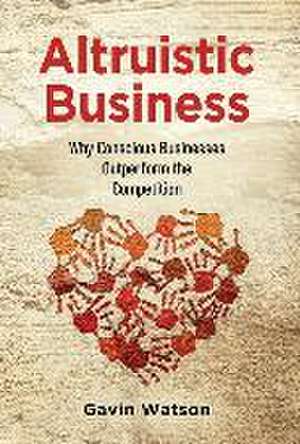 Altruistic Business: Why Conscious Businesses Outperform the Competition de Gavin Watson