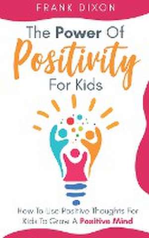 The Power of Positivity for Kids de Frank Dixon