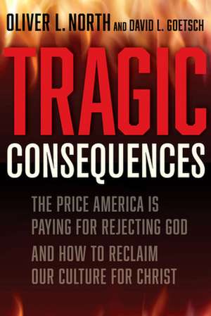 Tragic Consequences: The Price America Is Paying for Rejecting God and How to Reclaim Our Culture for Christ de Oliver L. North