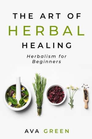 The Art of Herbal Healing de Ava Green