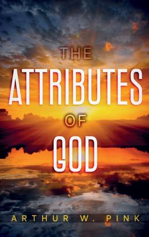 Attributes of God de Arthur W. Pink