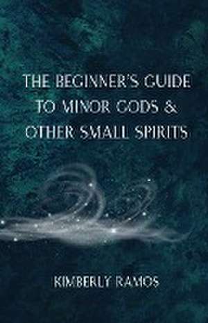 The Beginner's Guide to Minor Gods & Other Small Spirits de Kimberly Ramos