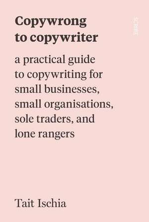 Copywrong to Copywriter: A Practical Guide to Copywriting for Small Businesses, Small Organizations, Sole Traders, and Lone Rangers de Tait Ischia