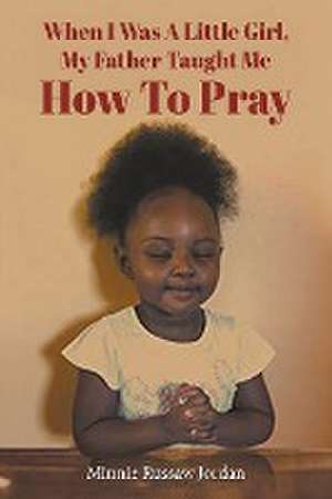 When I Was a Little Girl, My Father Taught Me How to Pray de Minnie Russaw Jordan