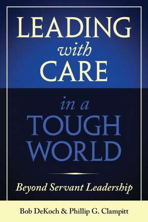 Leading with Care in a Tough World: Beyond Servant Leadership de Phillip G. Clampitt