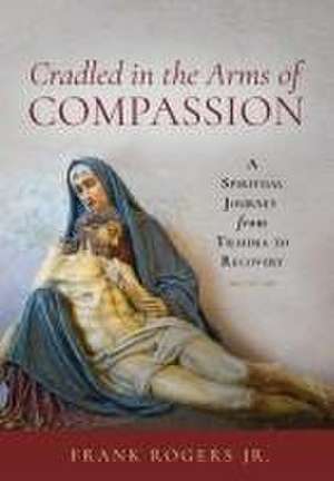 Cradled in the Arms of Compassion de Frank Rogers Jr.