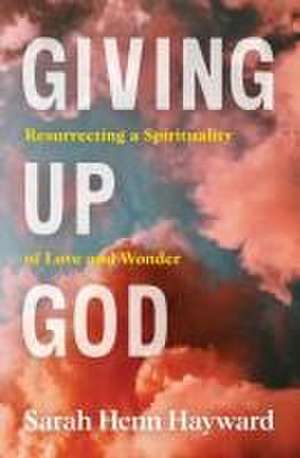 Giving Up God de Sarah Henn Hayward