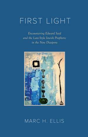 First Light: Encountering Edward Said and the Late-Style Jewish Prophetic in the New Diaspora de Marc H. Ellis